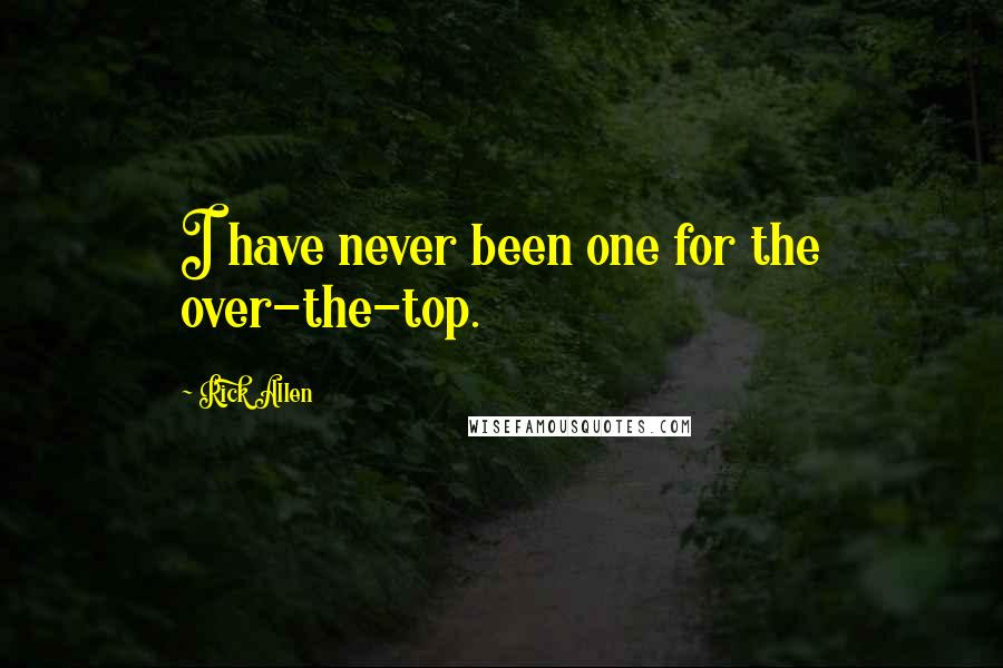 Rick Allen Quotes: I have never been one for the over-the-top.
