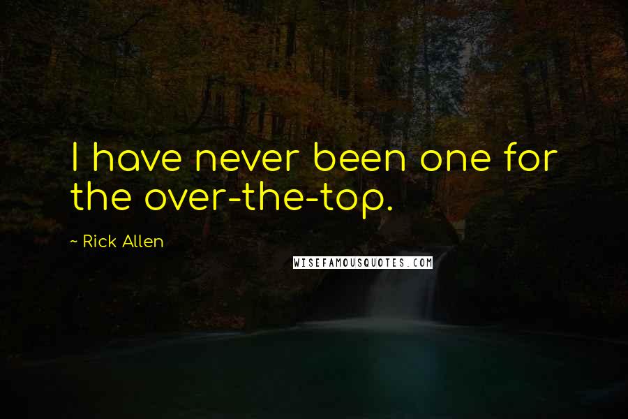 Rick Allen Quotes: I have never been one for the over-the-top.