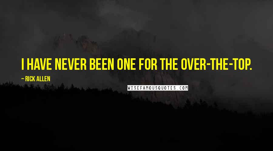 Rick Allen Quotes: I have never been one for the over-the-top.