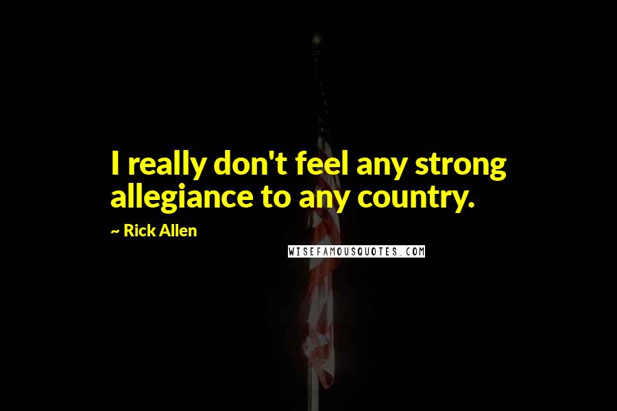Rick Allen Quotes: I really don't feel any strong allegiance to any country.