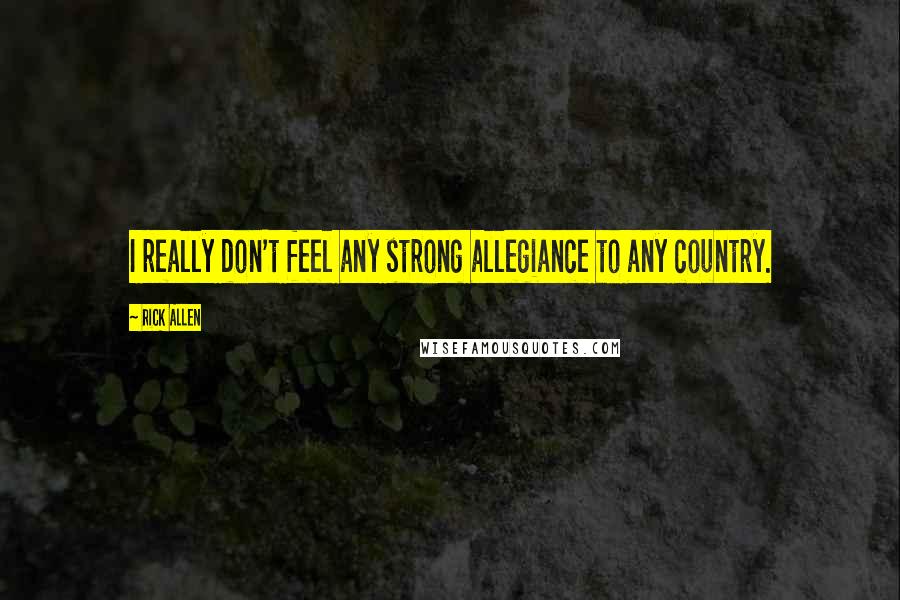 Rick Allen Quotes: I really don't feel any strong allegiance to any country.