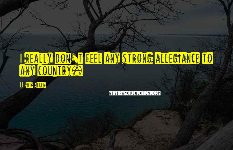 Rick Allen Quotes: I really don't feel any strong allegiance to any country.