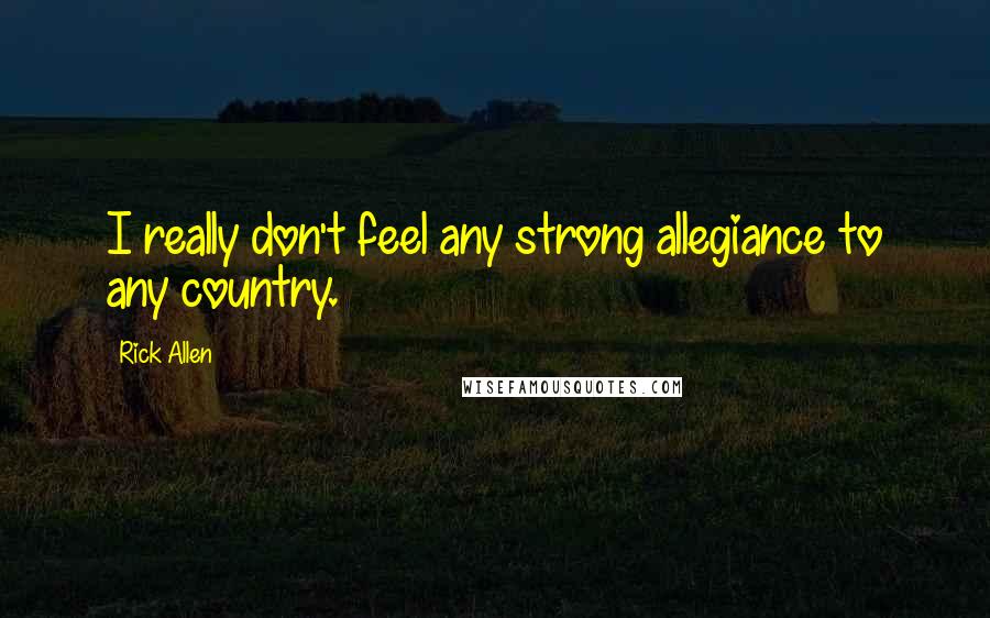 Rick Allen Quotes: I really don't feel any strong allegiance to any country.