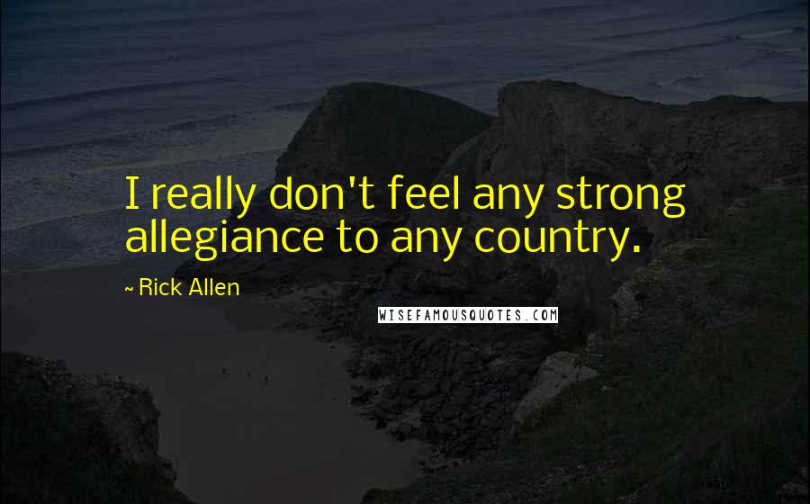 Rick Allen Quotes: I really don't feel any strong allegiance to any country.