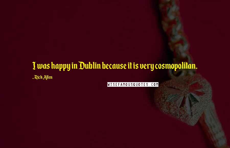 Rick Allen Quotes: I was happy in Dublin because it is very cosmopolitan.