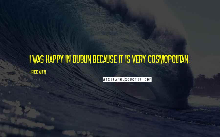 Rick Allen Quotes: I was happy in Dublin because it is very cosmopolitan.