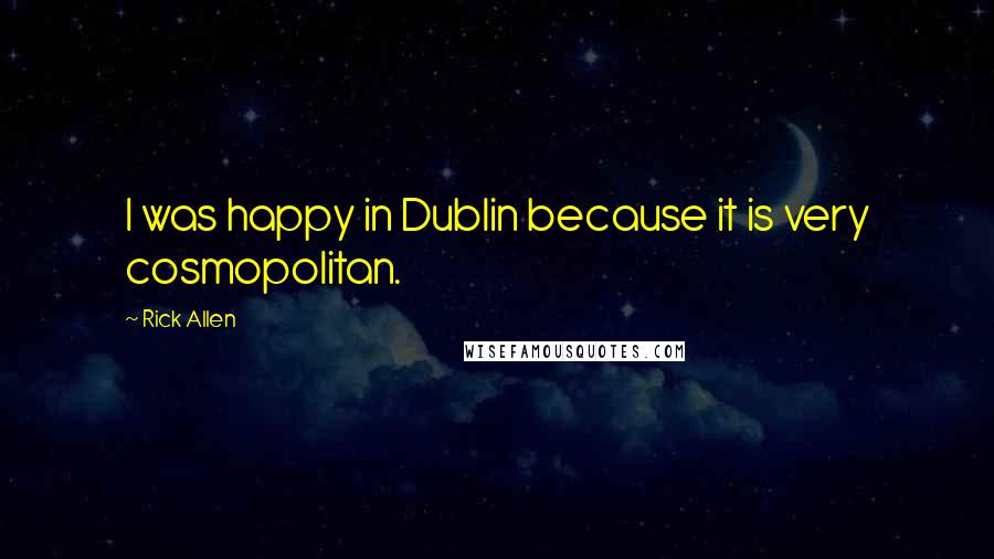 Rick Allen Quotes: I was happy in Dublin because it is very cosmopolitan.