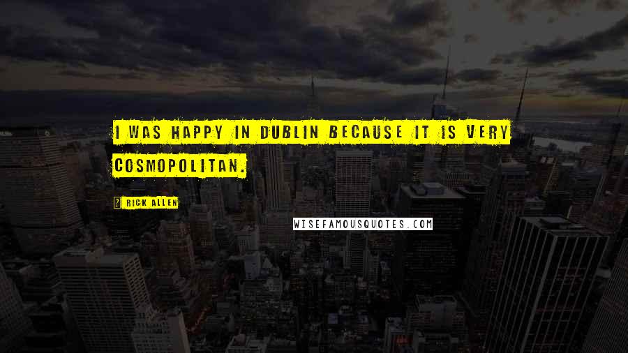 Rick Allen Quotes: I was happy in Dublin because it is very cosmopolitan.
