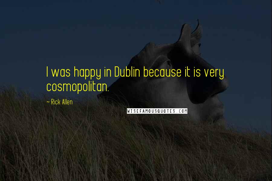 Rick Allen Quotes: I was happy in Dublin because it is very cosmopolitan.