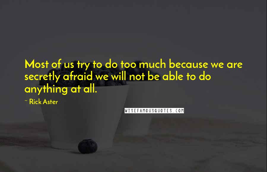 Rick Aster Quotes: Most of us try to do too much because we are secretly afraid we will not be able to do anything at all.