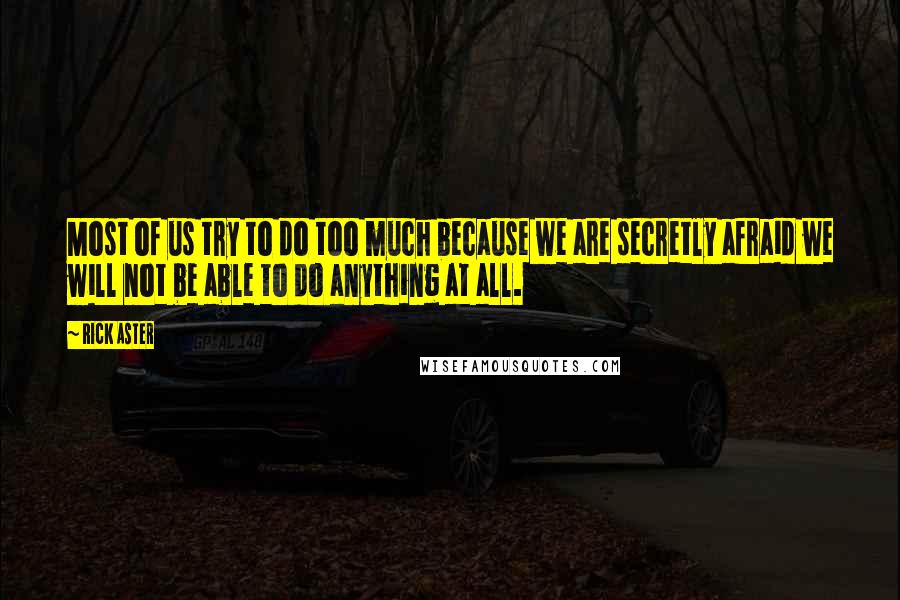 Rick Aster Quotes: Most of us try to do too much because we are secretly afraid we will not be able to do anything at all.