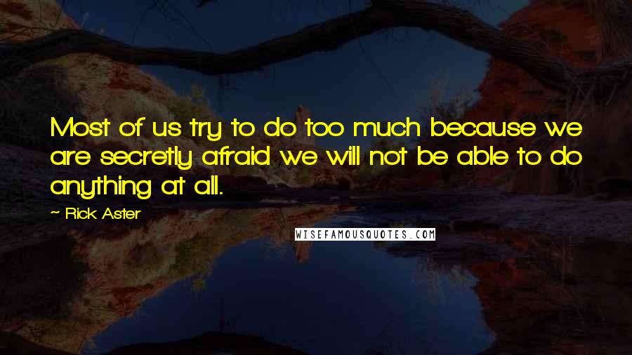 Rick Aster Quotes: Most of us try to do too much because we are secretly afraid we will not be able to do anything at all.