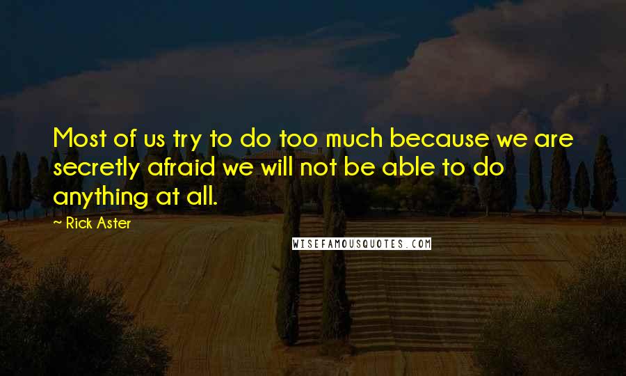 Rick Aster Quotes: Most of us try to do too much because we are secretly afraid we will not be able to do anything at all.