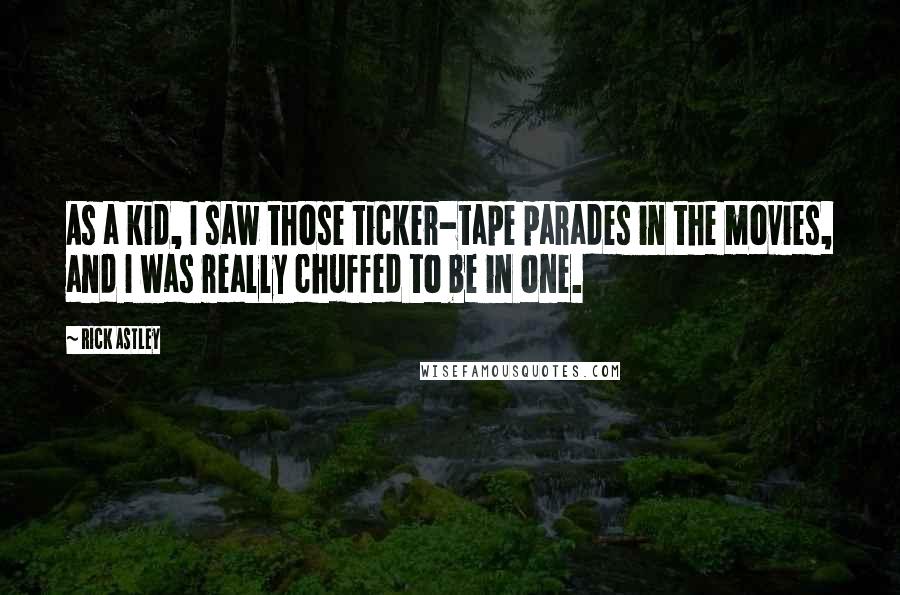 Rick Astley Quotes: As a kid, I saw those ticker-tape parades in the movies, and I was really chuffed to be in one.