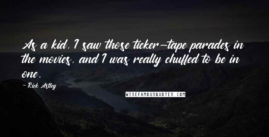 Rick Astley Quotes: As a kid, I saw those ticker-tape parades in the movies, and I was really chuffed to be in one.