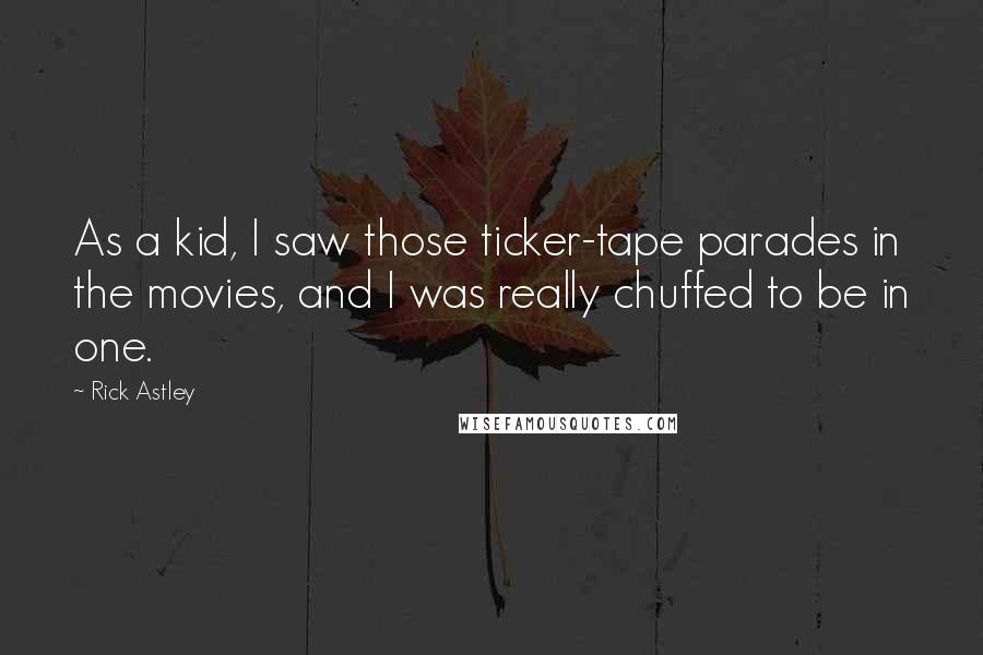 Rick Astley Quotes: As a kid, I saw those ticker-tape parades in the movies, and I was really chuffed to be in one.