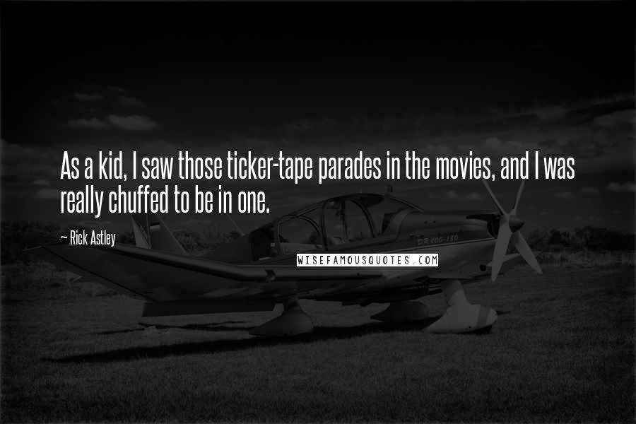 Rick Astley Quotes: As a kid, I saw those ticker-tape parades in the movies, and I was really chuffed to be in one.