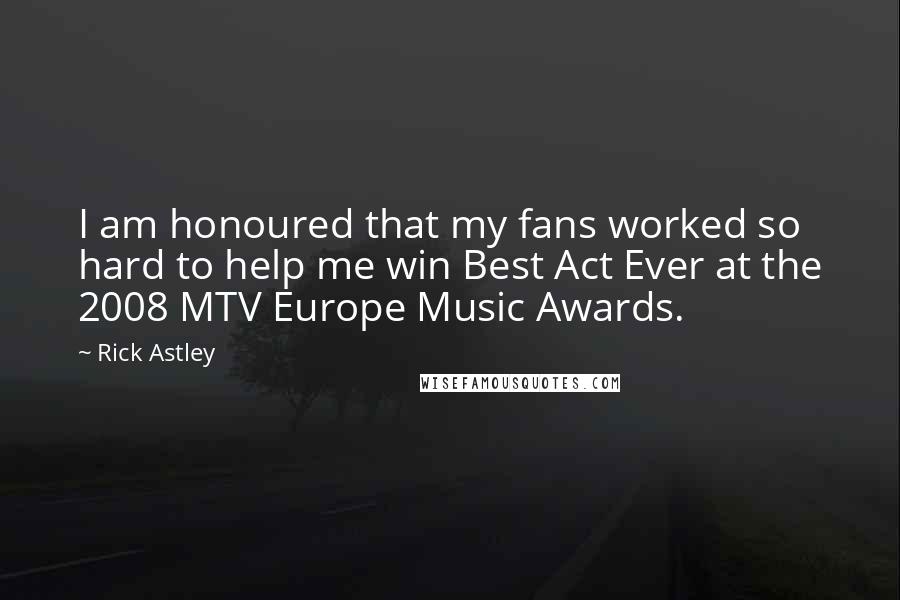 Rick Astley Quotes: I am honoured that my fans worked so hard to help me win Best Act Ever at the 2008 MTV Europe Music Awards.