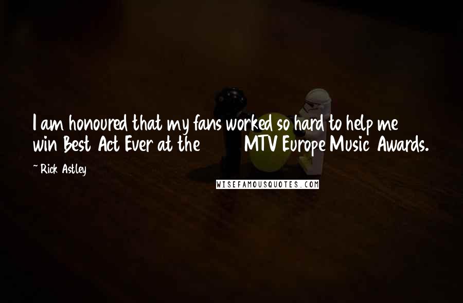 Rick Astley Quotes: I am honoured that my fans worked so hard to help me win Best Act Ever at the 2008 MTV Europe Music Awards.