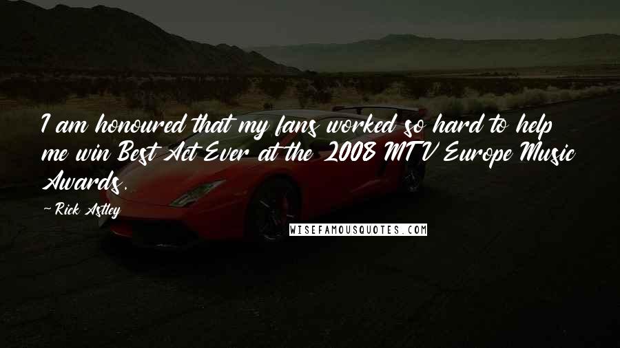 Rick Astley Quotes: I am honoured that my fans worked so hard to help me win Best Act Ever at the 2008 MTV Europe Music Awards.
