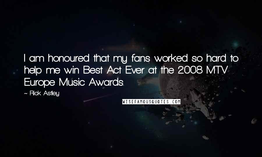 Rick Astley Quotes: I am honoured that my fans worked so hard to help me win Best Act Ever at the 2008 MTV Europe Music Awards.