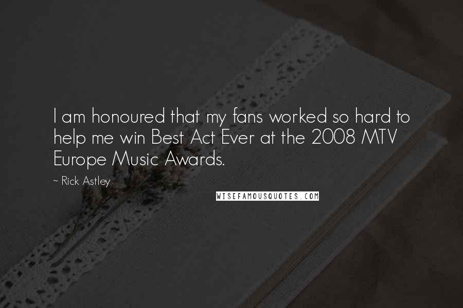 Rick Astley Quotes: I am honoured that my fans worked so hard to help me win Best Act Ever at the 2008 MTV Europe Music Awards.