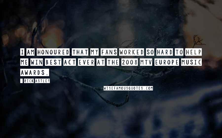 Rick Astley Quotes: I am honoured that my fans worked so hard to help me win Best Act Ever at the 2008 MTV Europe Music Awards.