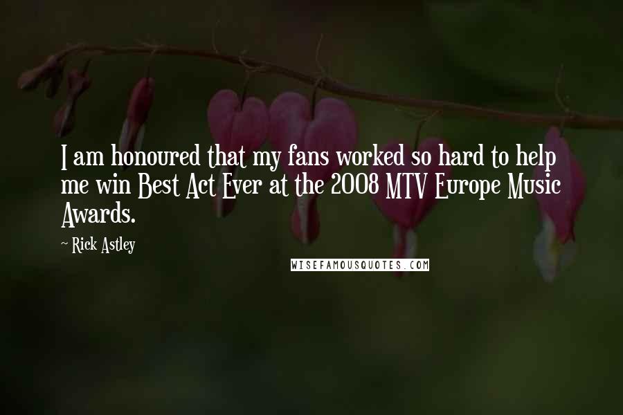 Rick Astley Quotes: I am honoured that my fans worked so hard to help me win Best Act Ever at the 2008 MTV Europe Music Awards.