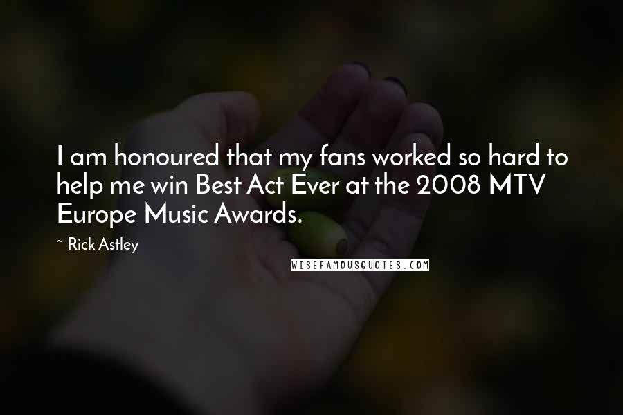 Rick Astley Quotes: I am honoured that my fans worked so hard to help me win Best Act Ever at the 2008 MTV Europe Music Awards.