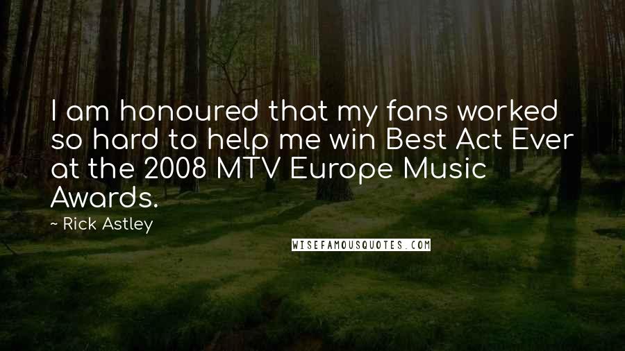 Rick Astley Quotes: I am honoured that my fans worked so hard to help me win Best Act Ever at the 2008 MTV Europe Music Awards.