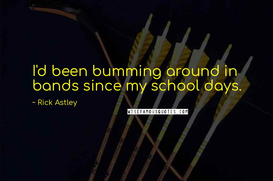 Rick Astley Quotes: I'd been bumming around in bands since my school days.
