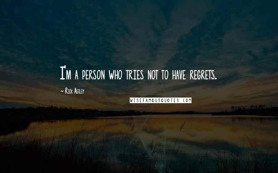 Rick Astley Quotes: I'm a person who tries not to have regrets.