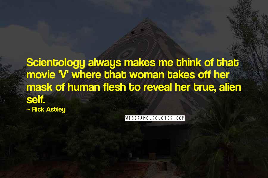 Rick Astley Quotes: Scientology always makes me think of that movie 'V' where that woman takes off her mask of human flesh to reveal her true, alien self.