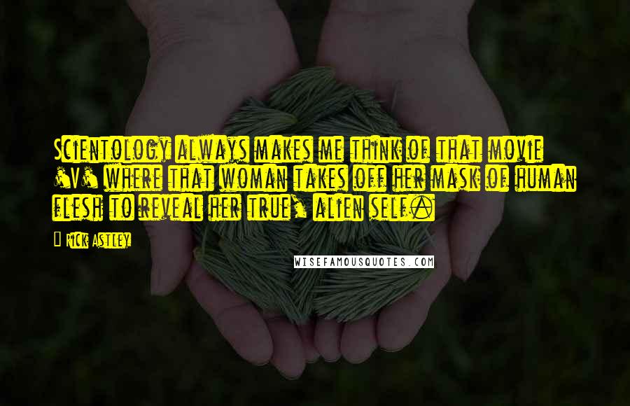 Rick Astley Quotes: Scientology always makes me think of that movie 'V' where that woman takes off her mask of human flesh to reveal her true, alien self.