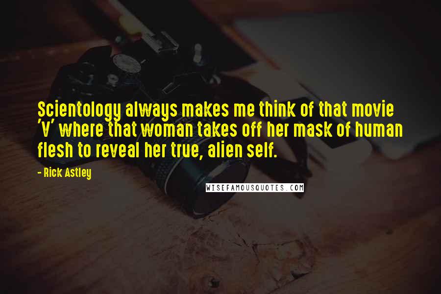 Rick Astley Quotes: Scientology always makes me think of that movie 'V' where that woman takes off her mask of human flesh to reveal her true, alien self.