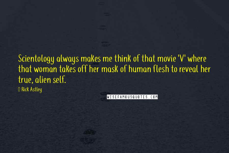 Rick Astley Quotes: Scientology always makes me think of that movie 'V' where that woman takes off her mask of human flesh to reveal her true, alien self.