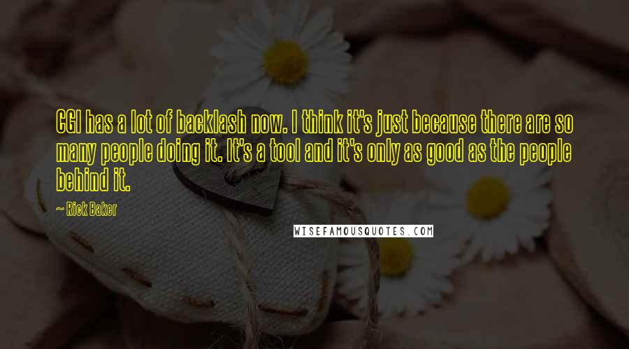Rick Baker Quotes: CGI has a lot of backlash now. I think it's just because there are so many people doing it. It's a tool and it's only as good as the people behind it.