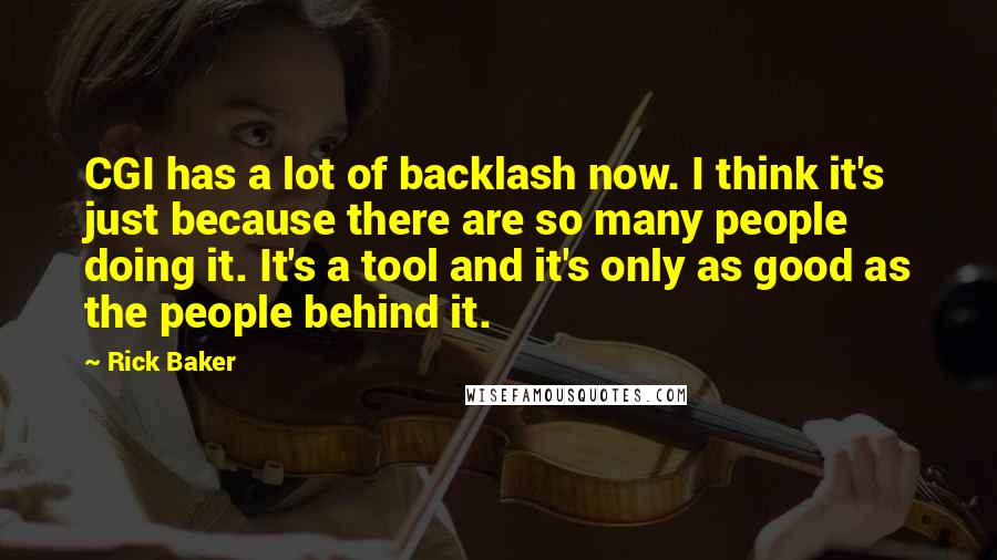 Rick Baker Quotes: CGI has a lot of backlash now. I think it's just because there are so many people doing it. It's a tool and it's only as good as the people behind it.