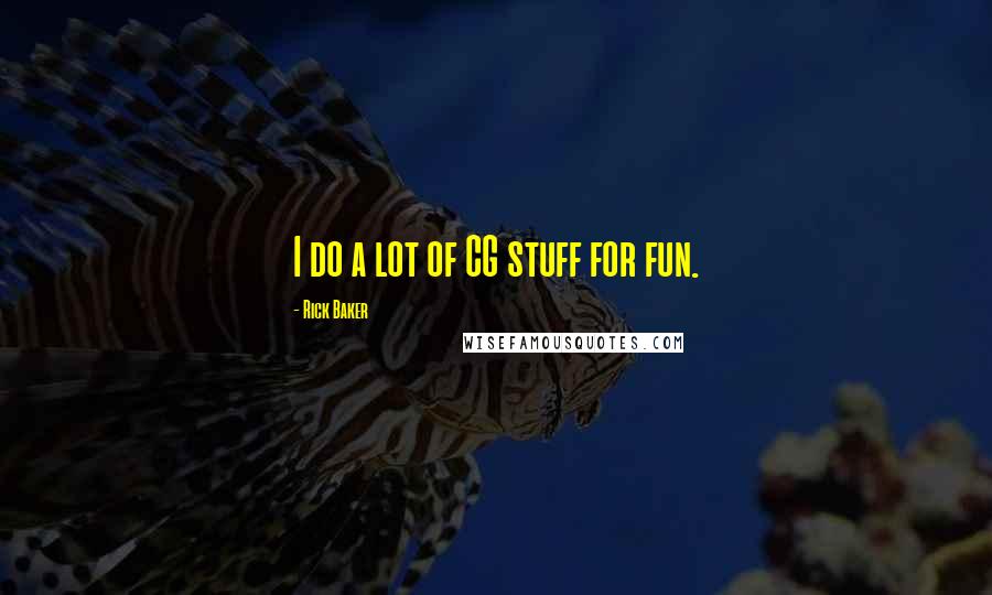 Rick Baker Quotes: I do a lot of CG stuff for fun.