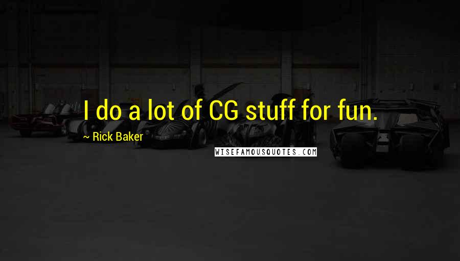 Rick Baker Quotes: I do a lot of CG stuff for fun.