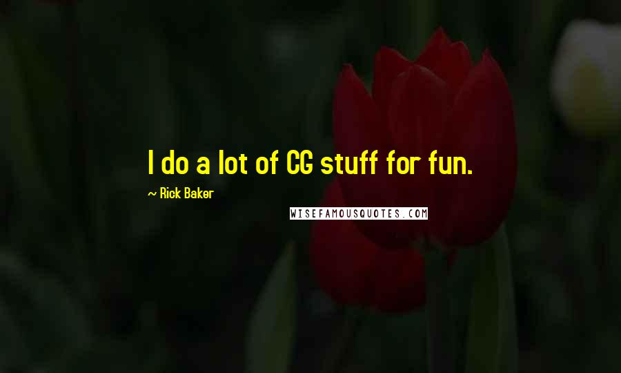 Rick Baker Quotes: I do a lot of CG stuff for fun.
