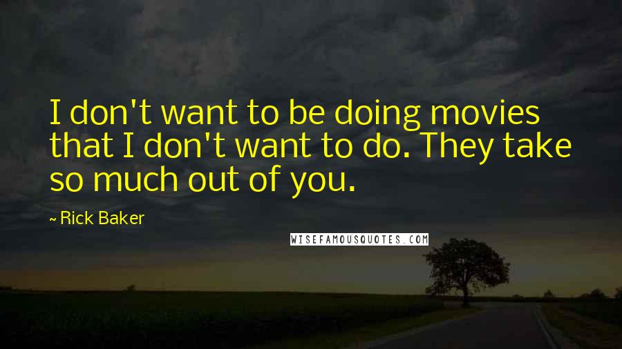 Rick Baker Quotes: I don't want to be doing movies that I don't want to do. They take so much out of you.