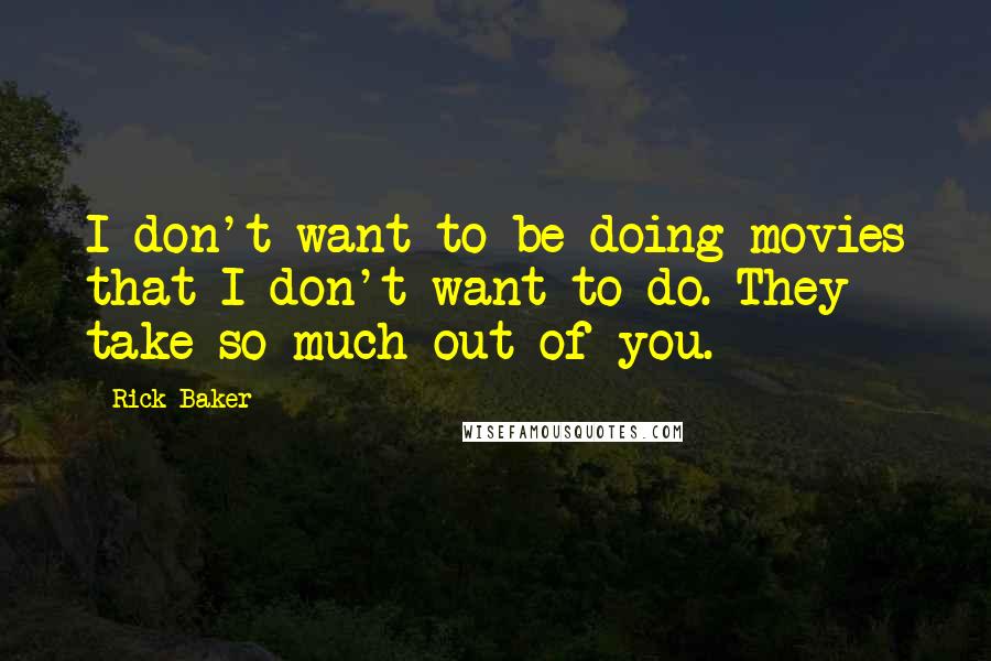 Rick Baker Quotes: I don't want to be doing movies that I don't want to do. They take so much out of you.