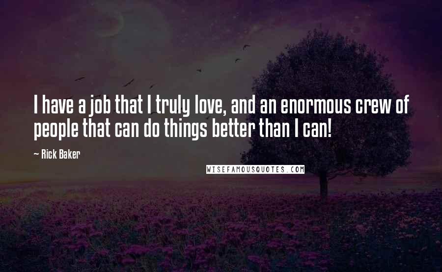 Rick Baker Quotes: I have a job that I truly love, and an enormous crew of people that can do things better than I can!