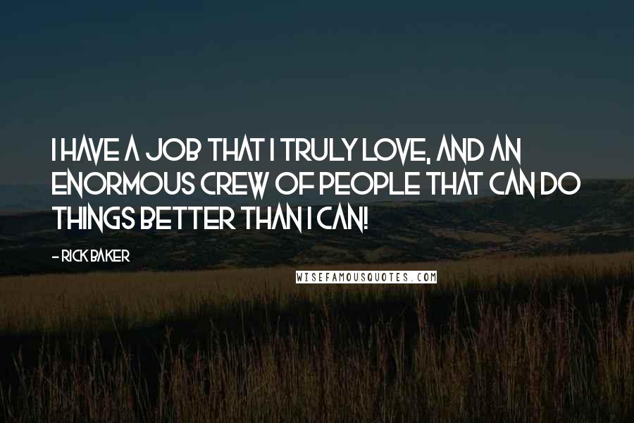 Rick Baker Quotes: I have a job that I truly love, and an enormous crew of people that can do things better than I can!