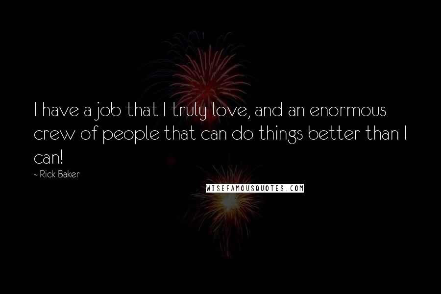 Rick Baker Quotes: I have a job that I truly love, and an enormous crew of people that can do things better than I can!