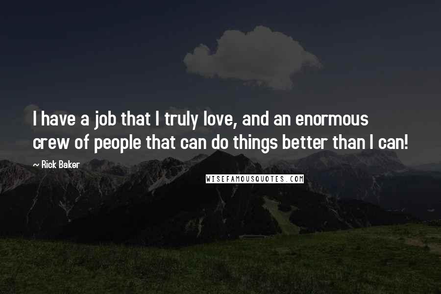 Rick Baker Quotes: I have a job that I truly love, and an enormous crew of people that can do things better than I can!