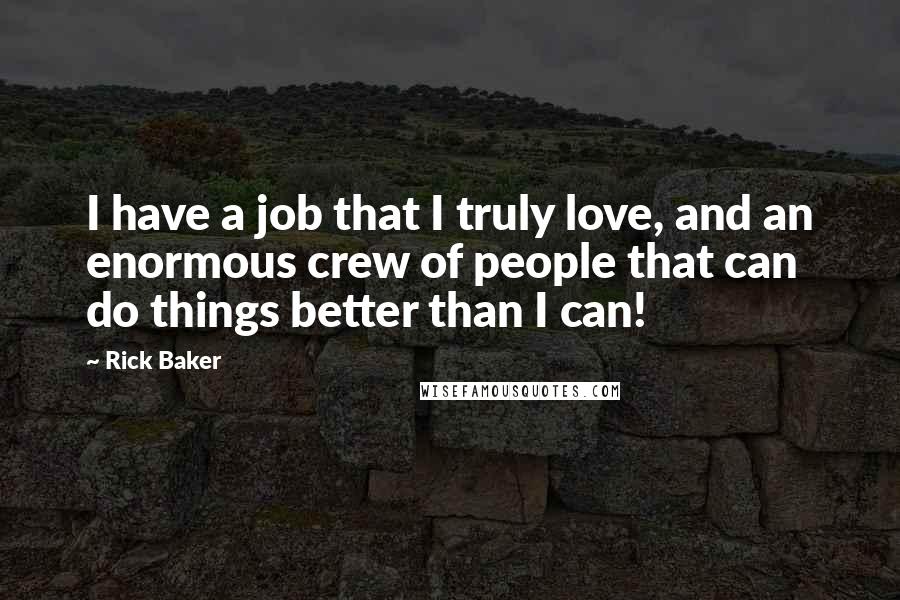 Rick Baker Quotes: I have a job that I truly love, and an enormous crew of people that can do things better than I can!