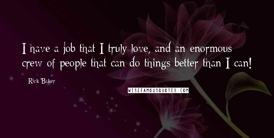 Rick Baker Quotes: I have a job that I truly love, and an enormous crew of people that can do things better than I can!