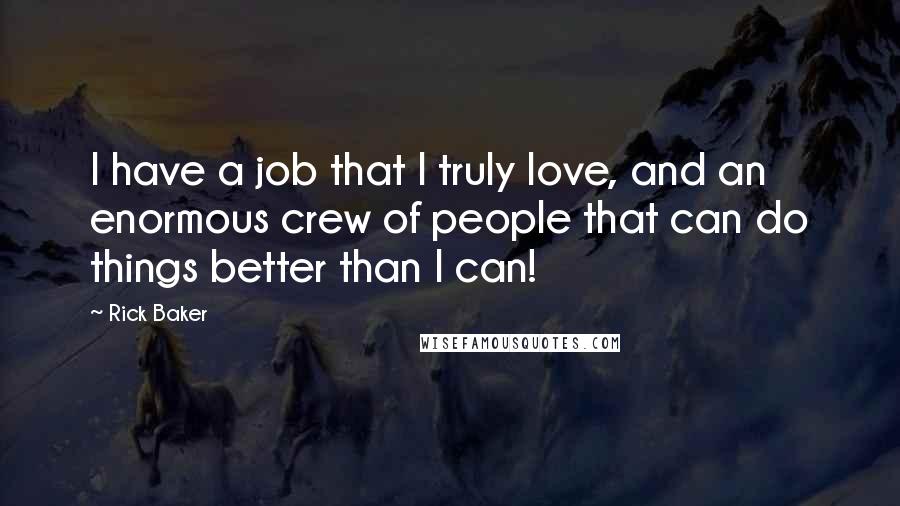 Rick Baker Quotes: I have a job that I truly love, and an enormous crew of people that can do things better than I can!